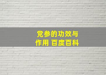 党参的功效与作用 百度百科